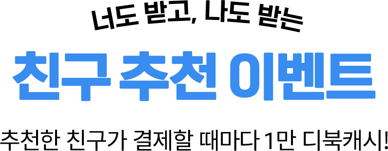 너도 받고, 나도 받는 친구 추천 이벤트 추천한 친구가 결제할 때마다 1만 디북캐시!